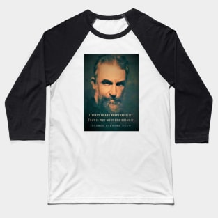 George Bernard Shaw portrait and quote: Liberty means responsibility. That is why most men dread it. Baseball T-Shirt